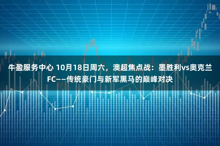 牛盈服务中心 10月18日周六，澳超焦点战：墨胜利vs奥克兰FC——传统豪门与新军黑马的巅峰对决