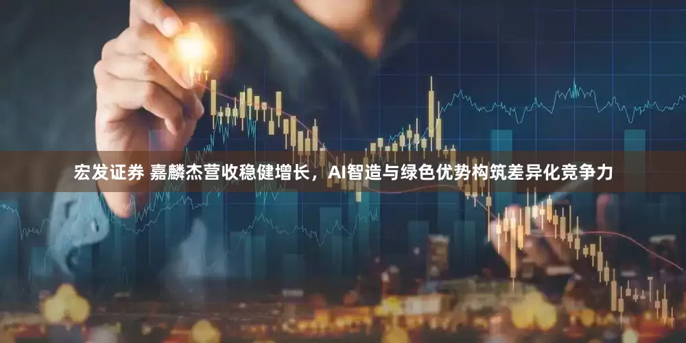 宏发证券 嘉麟杰营收稳健增长，AI智造与绿色优势构筑差异化竞争力