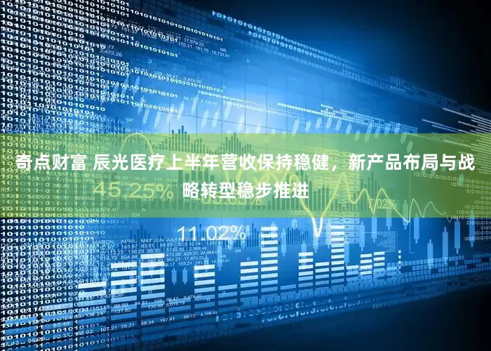 奇点财富 辰光医疗上半年营收保持稳健，新产品布局与战略转型稳步推进